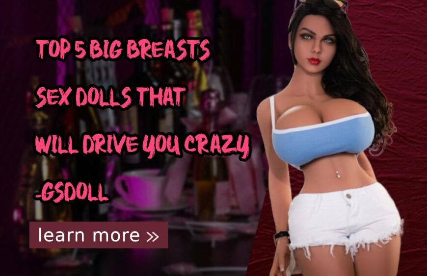Top 5 Big Breasts Sex Dolls That Will Drive You Crazy-GSDoll